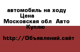 автомобиль на ходу › Цена ­ 20 000 - Московская обл. Авто » Куплю   